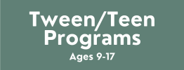 See all Tween and Teen Programs for ages 9-17.